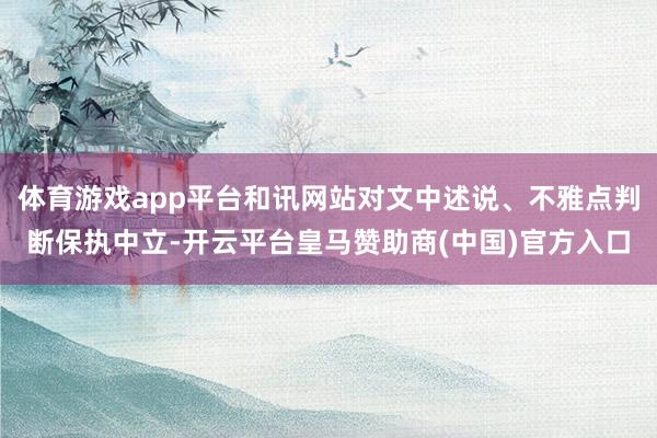 体育游戏app平台和讯网站对文中述说、不雅点判断保执中立-开云平台皇马赞助商(中国)官方入口
